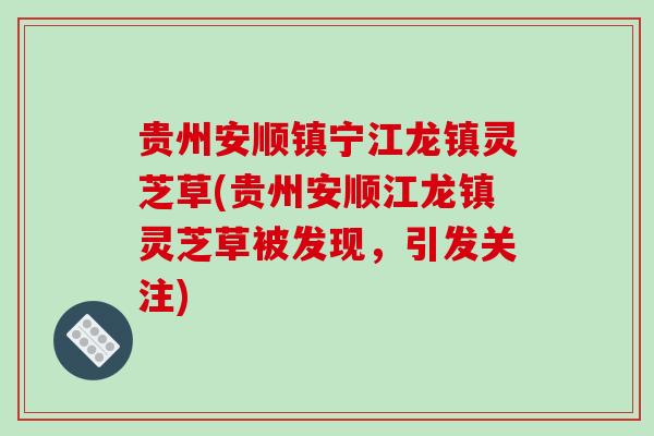 贵州安顺镇宁江龙镇灵芝草(贵州安顺江龙镇灵芝草被发现,引发关注) 贵州安顺镇宁江龙镇灵芝草(贵州安顺江龙镇灵芝草被发现,引发关注)
