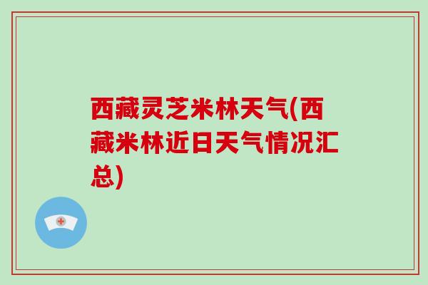 西藏灵芝米林天气(西藏米林近日天气情况汇总)