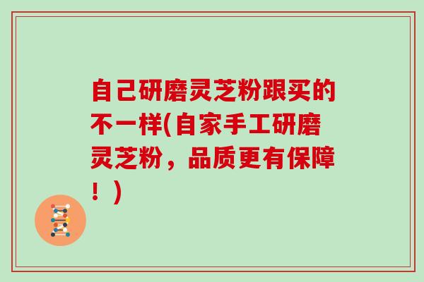 自己研磨灵芝粉跟买的不一样(自家手工研磨灵芝粉,品质更有保障!) 自己研磨灵芝粉跟买的不一样(自家手工研磨灵芝粉,品质更有保障!)