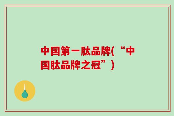 中国第一肽品牌(“中国肽品牌之冠”) 中国第一肽品牌(“中国肽品牌之冠”)
