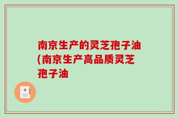 南京生产的灵芝孢子油(南京生产高品质灵芝孢子油 南京生产的灵芝孢子油(南京生产高品质灵芝孢子油