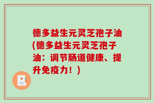 德多益生元灵芝孢子油(德多益生元灵芝孢子油:调节肠道健康、提升免疫力!) 德多益生元灵芝孢子油(德多益生元灵芝孢子油:调节肠道健康、提升免疫力!)