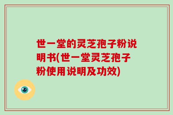 世一堂的灵芝孢子粉说明书(世一堂灵芝孢子粉使用说明及功效)