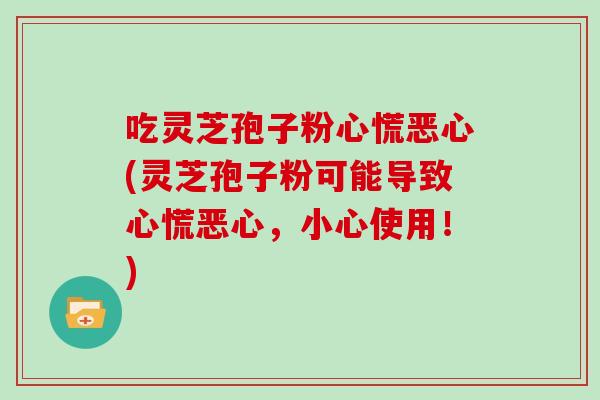 吃灵芝孢子粉心慌恶心(灵芝孢子粉可能导致心慌恶心,小心使用!) 吃灵芝孢子粉心慌恶心(灵芝孢子粉可能导致心慌恶心,小心使用!)