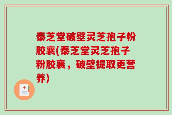 泰芝堂破壁灵芝孢子粉胶襄(泰芝堂灵芝孢子粉胶襄，破壁提取更营养)