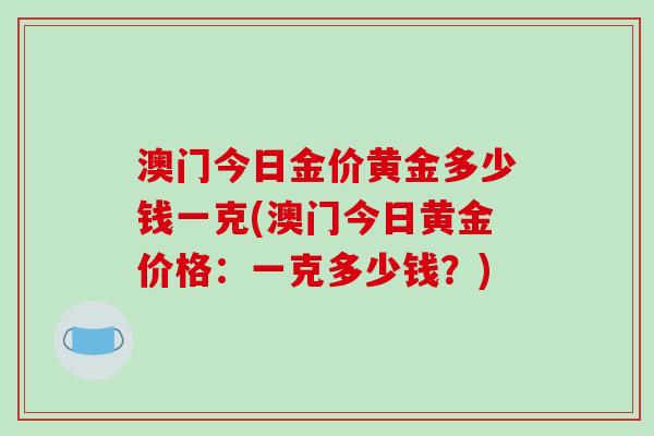 澳门今日金价黄金多少钱一克(澳门今日黄金价格：一克多少钱？)