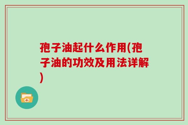孢子油起什么作用(孢子油的功效及用法详解) 孢子油起什么作用(孢子油的功效及用法详解)