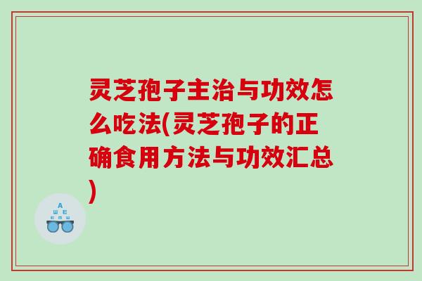 灵芝孢子主与功效怎么吃法(灵芝孢子的正确食用方法与功效汇总) 灵芝孢子主与功效怎么吃法(灵芝孢子的正确食用方法与功效汇总)