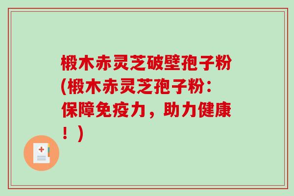 椴木赤灵芝破壁孢子粉(椴木赤灵芝孢子粉:保障免疫力,助力健康!) 椴木赤灵芝破壁孢子粉(椴木赤灵芝孢子粉:保障免疫力,助力健康!)