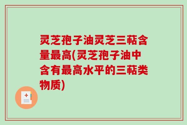 灵芝孢子油灵芝三萜含量最高(灵芝孢子油中含有最高水平的三萜类物质)
