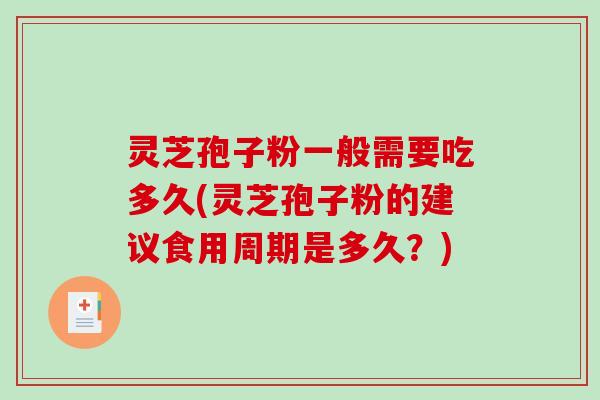 灵芝孢子粉一般需要吃多久(灵芝孢子粉的建议食用周期是多久？)