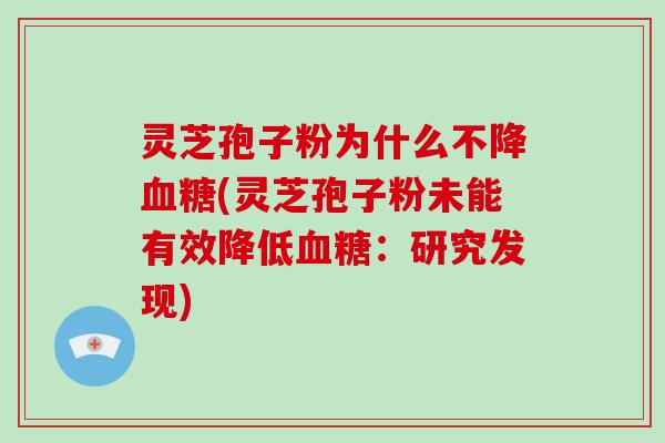 灵芝孢子粉为什么不降血糖(灵芝孢子粉未能有效降低血糖：研究发现)