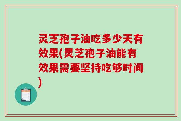 灵芝孢子油吃多少天有效果(灵芝孢子油能有效果需要坚持吃够时间) 灵芝孢子油吃多少天有效果(灵芝孢子油能有效果需要坚持吃够时间)
