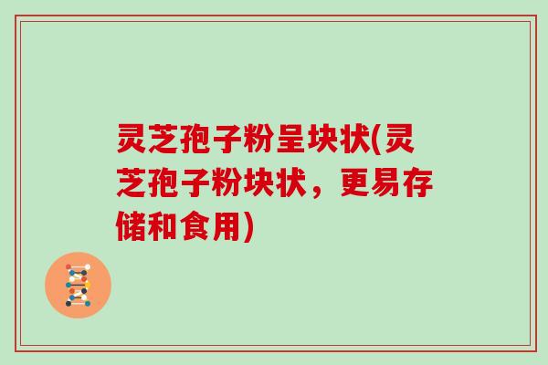 灵芝孢子粉呈块状(灵芝孢子粉块状，更易存储和食用)