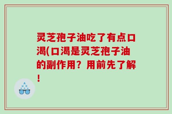 灵芝孢子油吃了有点口渴(口渴是灵芝孢子油的副作用?用前先了解! 灵芝孢子油吃了有点口渴(口渴是灵芝孢子油的副作用?用前先了解!