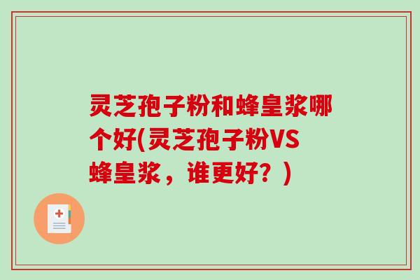 灵芝孢子粉和蜂皇浆哪个好(灵芝孢子粉VS蜂皇浆，谁更好？)