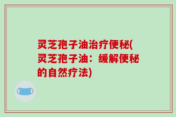 灵芝孢子油(灵芝孢子油:缓解的自然疗法) 灵芝孢子油(灵芝孢子油:缓解的自然疗法)