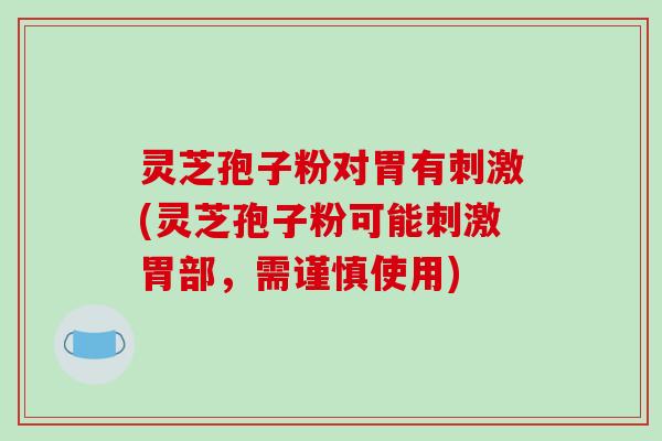 灵芝孢子粉对胃有刺激(灵芝孢子粉可能刺激胃部，需谨慎使用)
