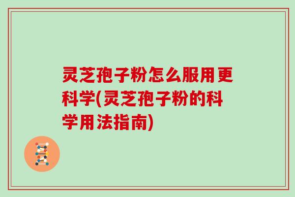灵芝孢子粉怎么服用更科学(灵芝孢子粉的科学用法指南) 灵芝孢子粉怎么服用更科学(灵芝孢子粉的科学用法指南)
