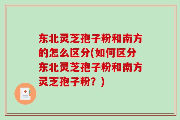 东北灵芝孢子粉和南方的怎么区分(如何区分东北灵芝孢子粉和南方灵芝孢子粉？)