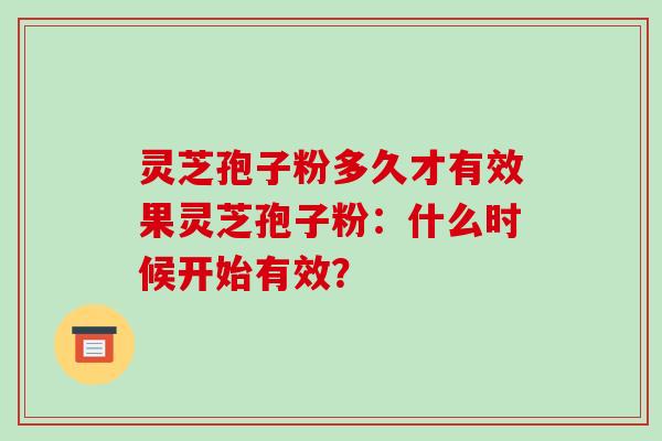 灵芝孢子粉多久才有效果灵芝孢子粉：什么时候开始有效？