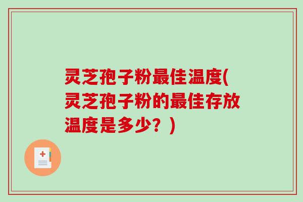 灵芝孢子粉佳温度(灵芝孢子粉的佳存放温度是多少?) 灵芝孢子粉佳温度(灵芝孢子粉的佳存放温度是多少?)