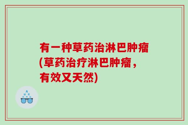 有一种草药治淋巴肿瘤(草药治疗淋巴肿瘤，有效又天然)