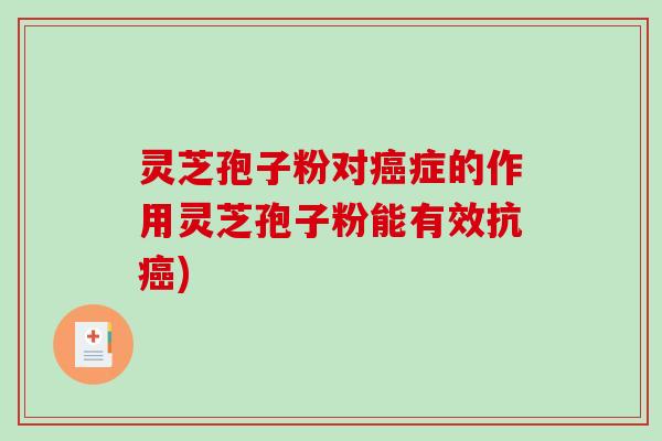 灵芝孢子粉对癌症的作用灵芝孢子粉能有效抗癌)