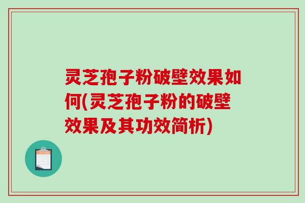 灵芝孢子粉破壁效果如何(灵芝孢子粉的破壁效果及其功效简析) 灵芝孢子粉破壁效果如何(灵芝孢子粉的破壁效果及其功效简析)