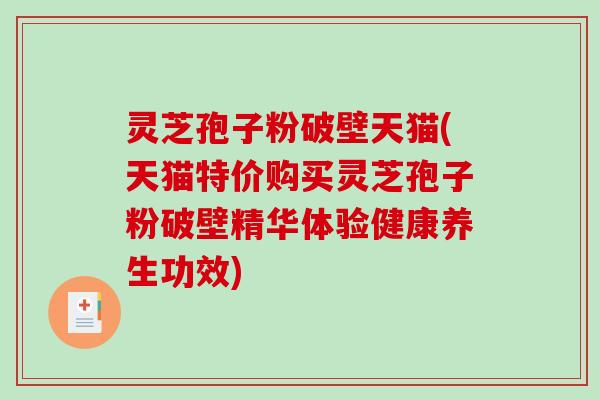 灵芝孢子粉破壁天猫(天猫特价购买灵芝孢子粉破壁精华体验健康养生功效) 灵芝孢子粉破壁天猫(天猫特价购买灵芝孢子粉破壁精华体验健康养生功效)