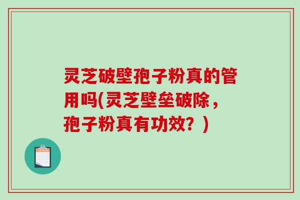 灵芝破壁孢子粉真的管用吗(灵芝壁垒破除,孢子粉真有功效?) 灵芝破壁孢子粉真的管用吗(灵芝壁垒破除,孢子粉真有功效?)