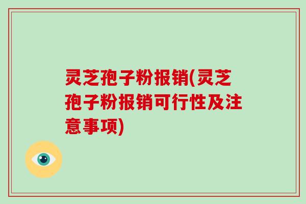 灵芝孢子粉报销(灵芝孢子粉报销可行性及注意事项) 灵芝孢子粉报销(灵芝孢子粉报销可行性及注意事项)