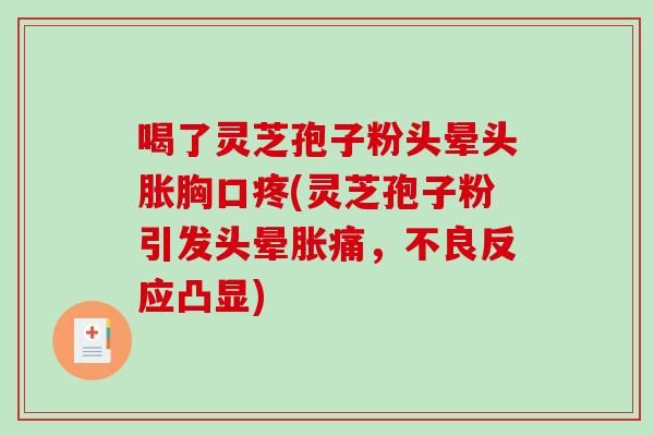喝了灵芝孢子粉头晕头胀胸口疼(灵芝孢子粉引发头晕胀痛,不良反应凸显) 喝了灵芝孢子粉头晕头胀胸口疼(灵芝孢子粉引发头晕胀痛,不良反应凸显)