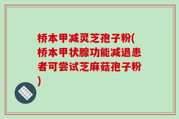 桥本甲减灵芝孢子粉(桥本功能减退患者可尝试芝麻菇孢子粉) 桥本甲减灵芝孢子粉(桥本功能减退患者可尝试芝麻菇孢子粉)