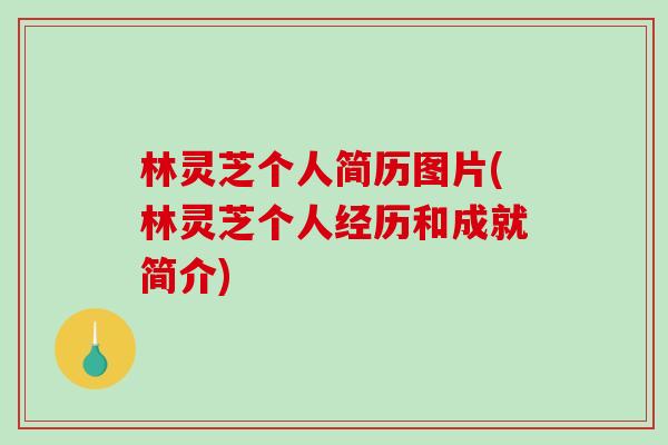 林灵芝个人简历图片(林灵芝个人经历和成就简介) 林灵芝个人简历图片(林灵芝个人经历和成就简介)