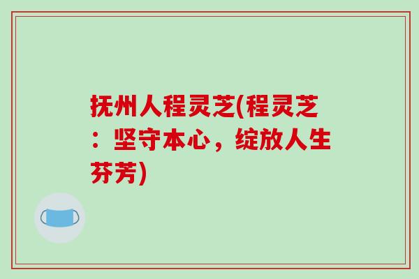 抚州人程灵芝(程灵芝：坚守本心，绽放人生芬芳)
