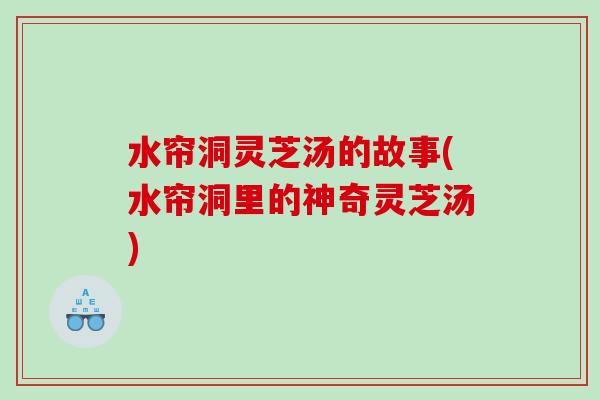 水帘洞灵芝汤的故事(水帘洞里的神奇灵芝汤)