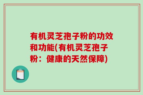 有机灵芝孢子粉的功效和功能(有机灵芝孢子粉：健康的天然保障)