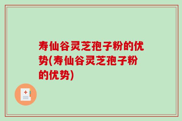 寿仙谷灵芝孢子粉的优势(寿仙谷灵芝孢子粉的优势) 寿仙谷灵芝孢子粉的优势(寿仙谷灵芝孢子粉的优势)