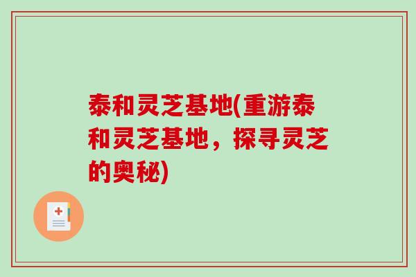 泰和灵芝基地(重游泰和灵芝基地,探寻灵芝的奥秘) 泰和灵芝基地(重游泰和灵芝基地,探寻灵芝的奥秘)