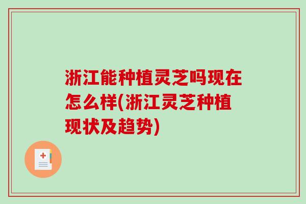 浙江能种植灵芝吗现在怎么样(浙江灵芝种植现状及趋势) 浙江能种植灵芝吗现在怎么样(浙江灵芝种植现状及趋势)