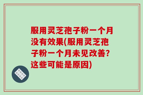 服用灵芝孢子粉一个月没有效果(服用灵芝孢子粉一个月未见改善？这些可能是原因)