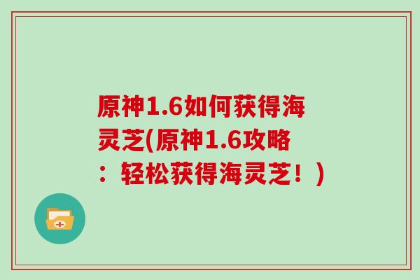 原神1.6如何获得海灵芝(原神1.6攻略:轻松获得海灵芝!) 原神1.6如何获得海灵芝(原神1.6攻略:轻松获得海灵芝!)