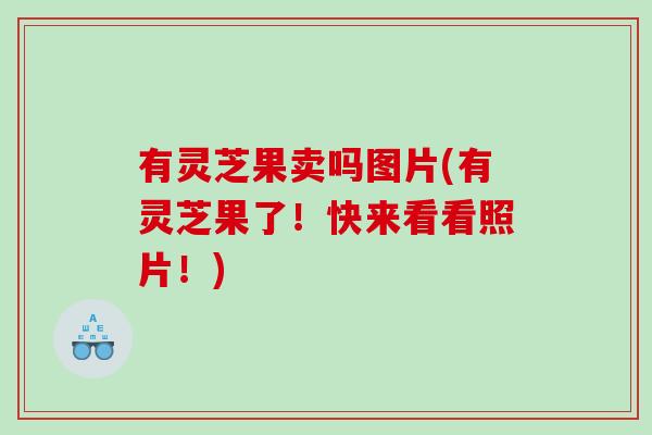 有灵芝果卖吗图片(有灵芝果了！快来看看照片！)