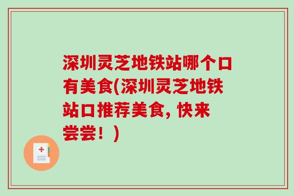 深圳灵芝地铁站哪个口有美食(深圳灵芝地铁站口推荐美食, 快来尝尝!) 深圳灵芝地铁站哪个口有美食(深圳灵芝地铁站口推荐美食, 快来尝尝!)