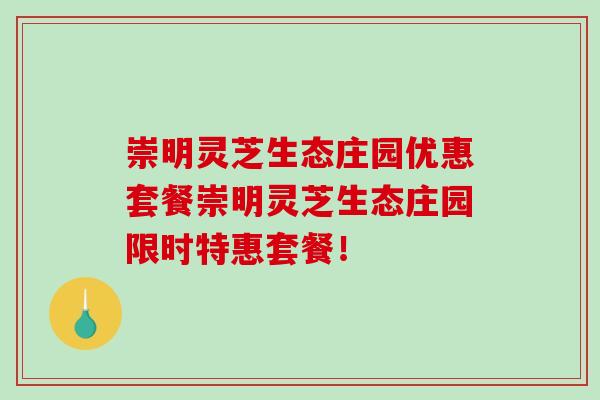 崇明灵芝生态庄园优惠套餐崇明灵芝生态庄园限时特惠套餐! 崇明灵芝生态庄园优惠套餐崇明灵芝生态庄园限时特惠套餐!