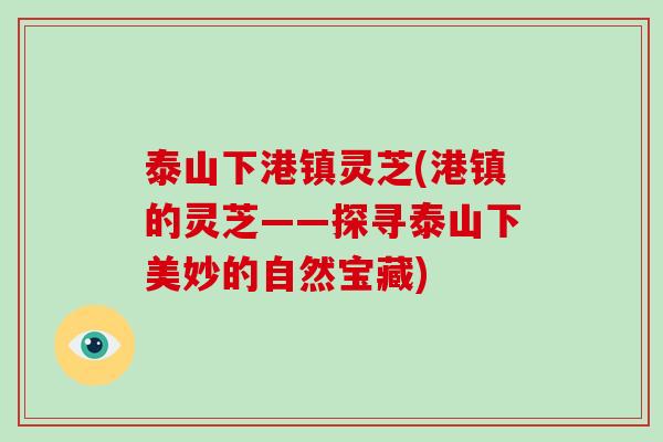 泰山下港镇灵芝(港镇的灵芝——探寻泰山下美妙的自然宝藏)