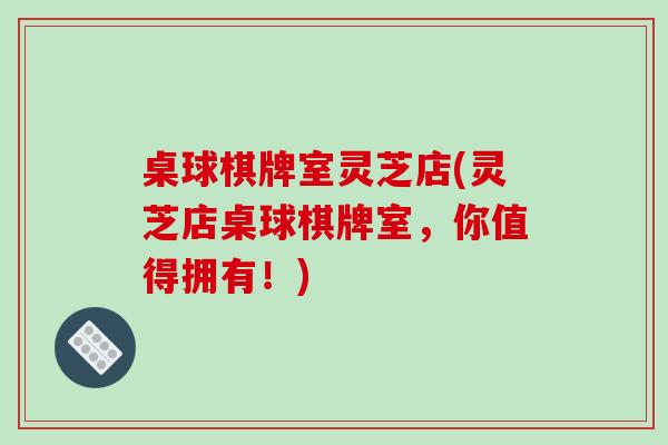桌球棋牌室灵芝店(灵芝店桌球棋牌室,你值得拥有!) 桌球棋牌室灵芝店(灵芝店桌球棋牌室,你值得拥有!)