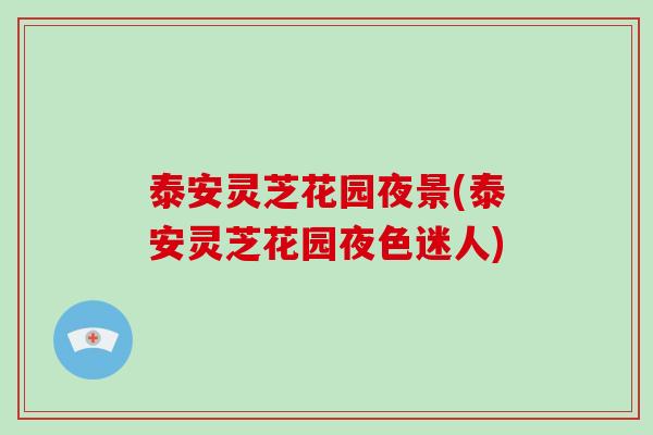 泰安灵芝花园夜景(泰安灵芝花园夜色迷人)