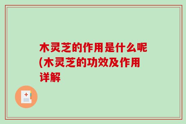 木灵芝的作用是什么呢(木灵芝的功效及作用详解